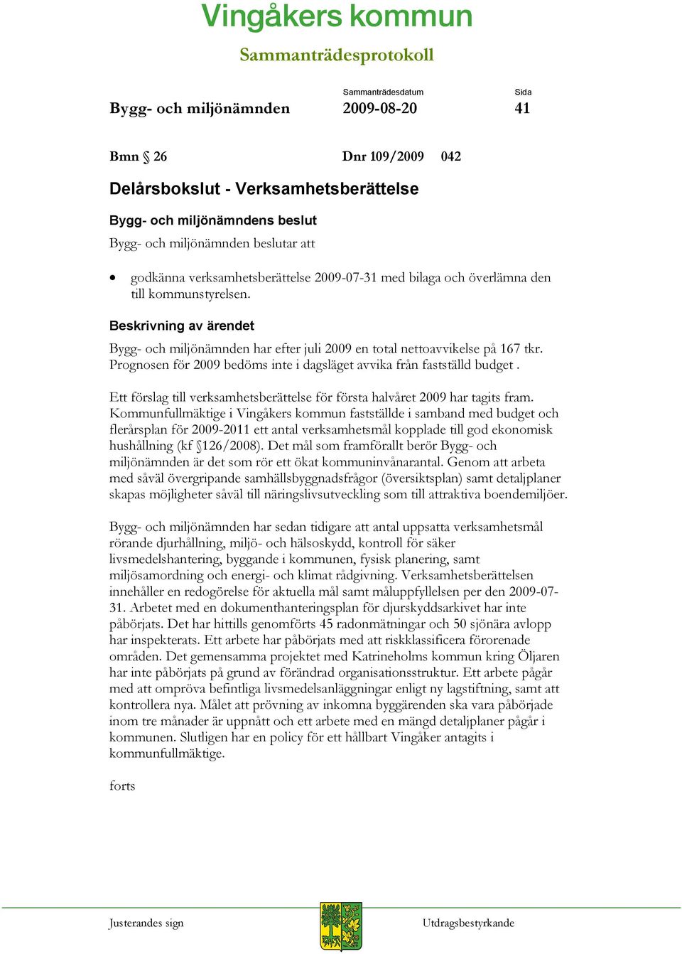 Ett förslag till verksamhetsberättelse för första halvåret 2009 har tagits fram.