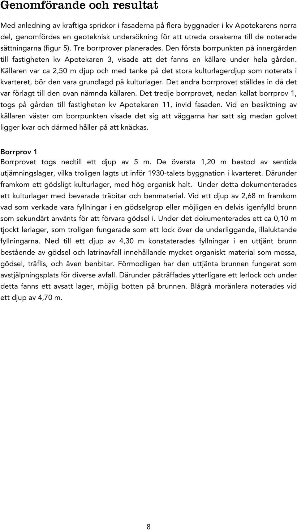 Källaren var ca 2,50 m djup och med tanke på det stora kulturlagerdjup som noterats i kvarteret, bör den vara grundlagd på kulturlager.