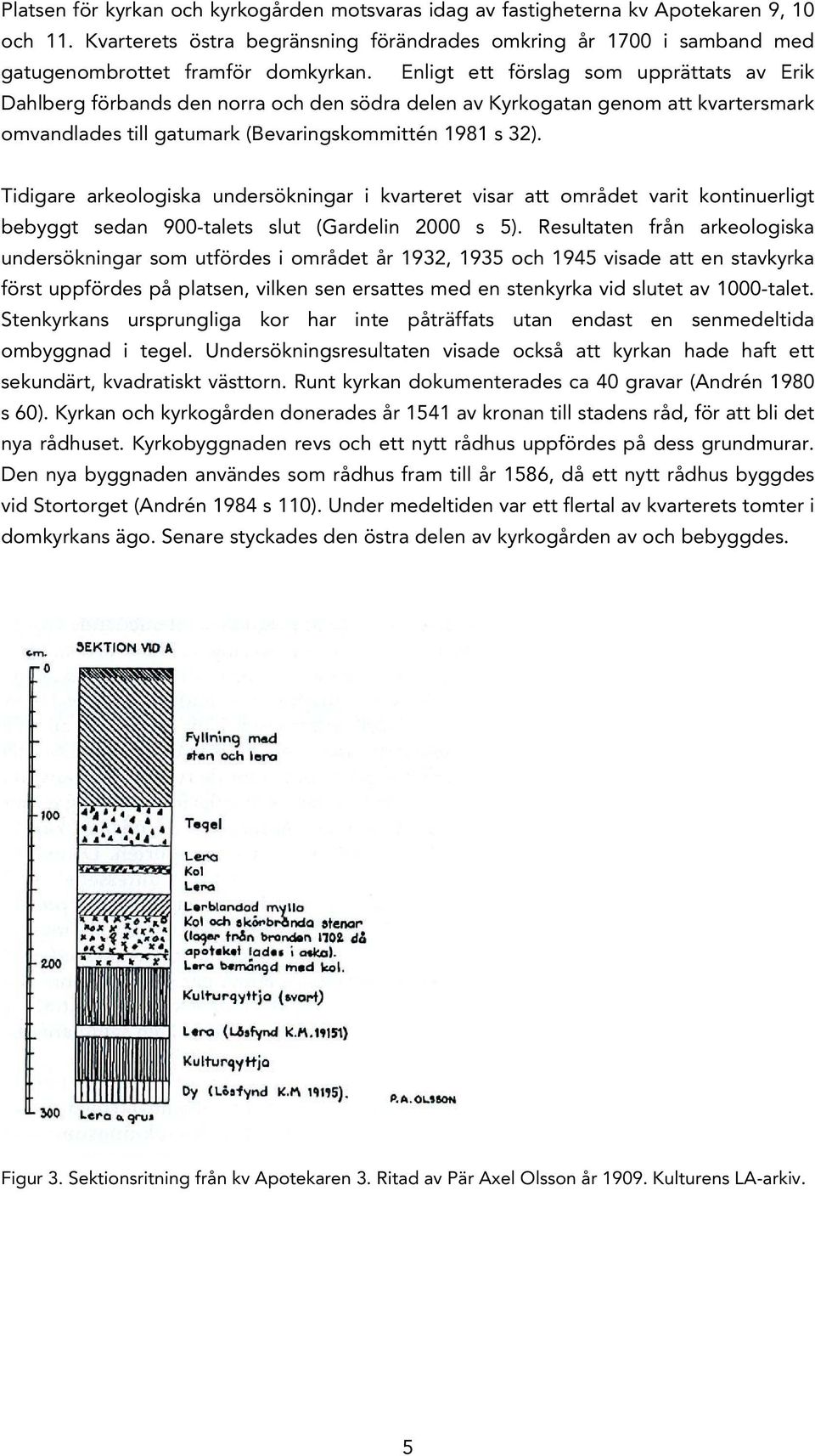 Enligt ett förslag som upprättats av Erik Dahlberg förbands den norra och den södra delen av Kyrkogatan genom att kvartersmark omvandlades till gatumark (Bevaringskommittén 1981 s 32).