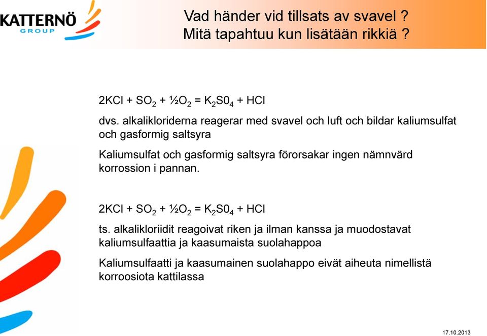 förorsakar ingen nämnvärd korrossion i pannan. 2KCl + SO 2 + ½O 2 = K 2 S0 4 + HCl ts.