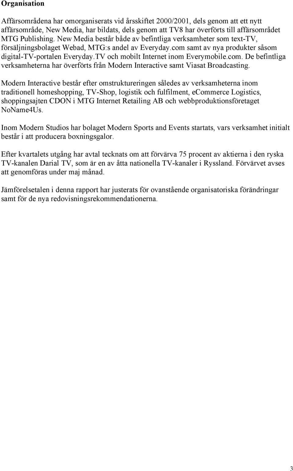 TV och mobilt Internet inom Everymobile.com. De befintliga verksamheterna har överförts från Modern Interactive samt Viasat Broadcasting.