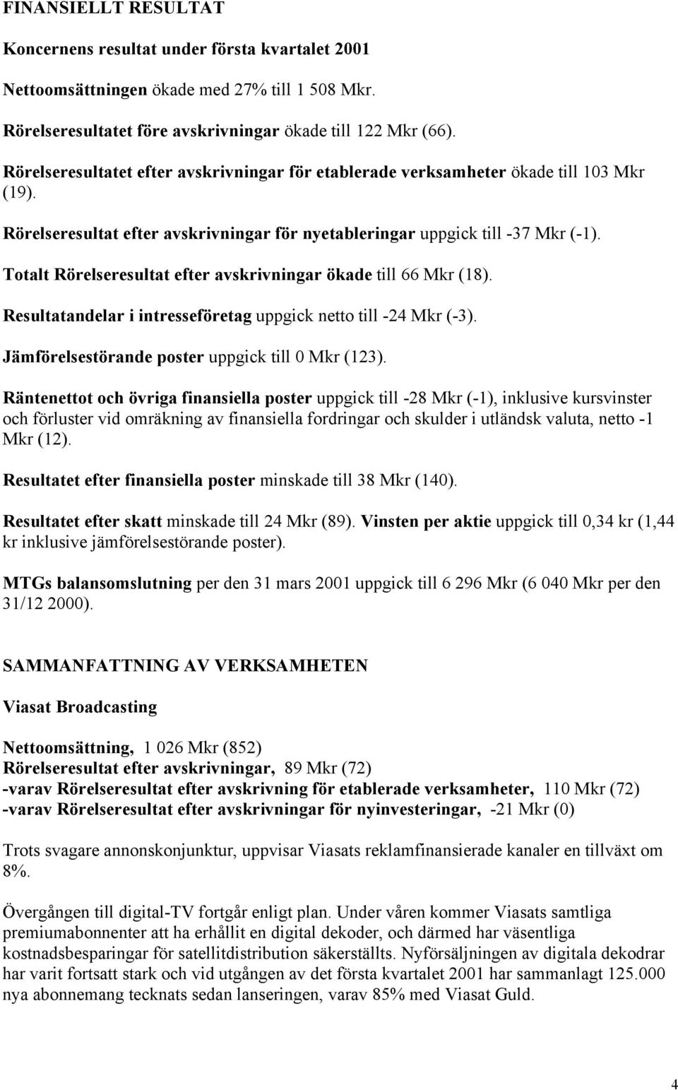 Totalt Rörelseresultat efter avskrivningar ökade till 66 Mkr (18). Resultatandelar i intresseföretag uppgick netto till -24 Mkr (-3). Jämförelsestörande poster uppgick till 0 Mkr (123).