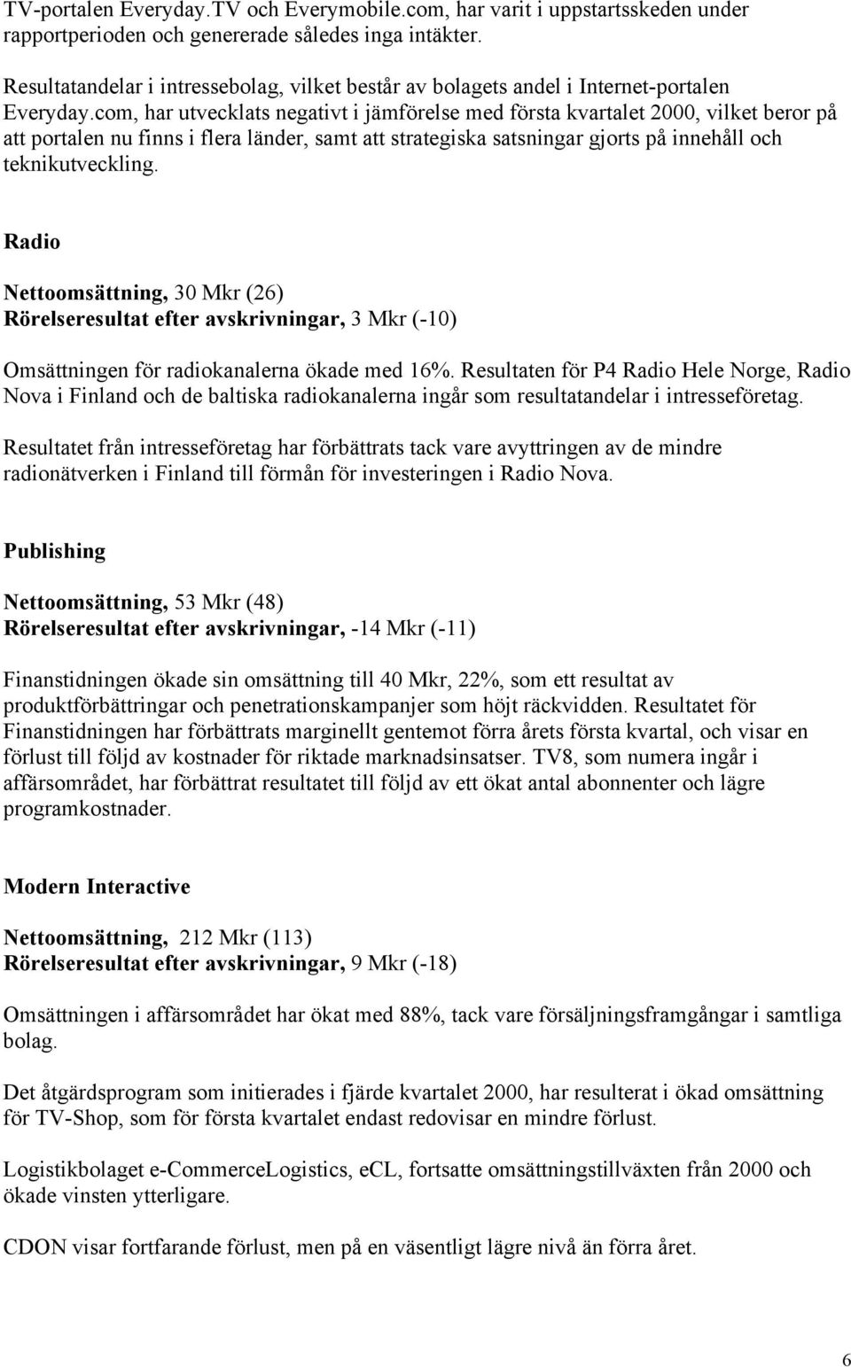 com, har utvecklats negativt i jämförelse med första kvartalet 2000, vilket beror på att portalen nu finns i flera länder, samt att strategiska satsningar gjorts på innehåll och teknikutveckling.