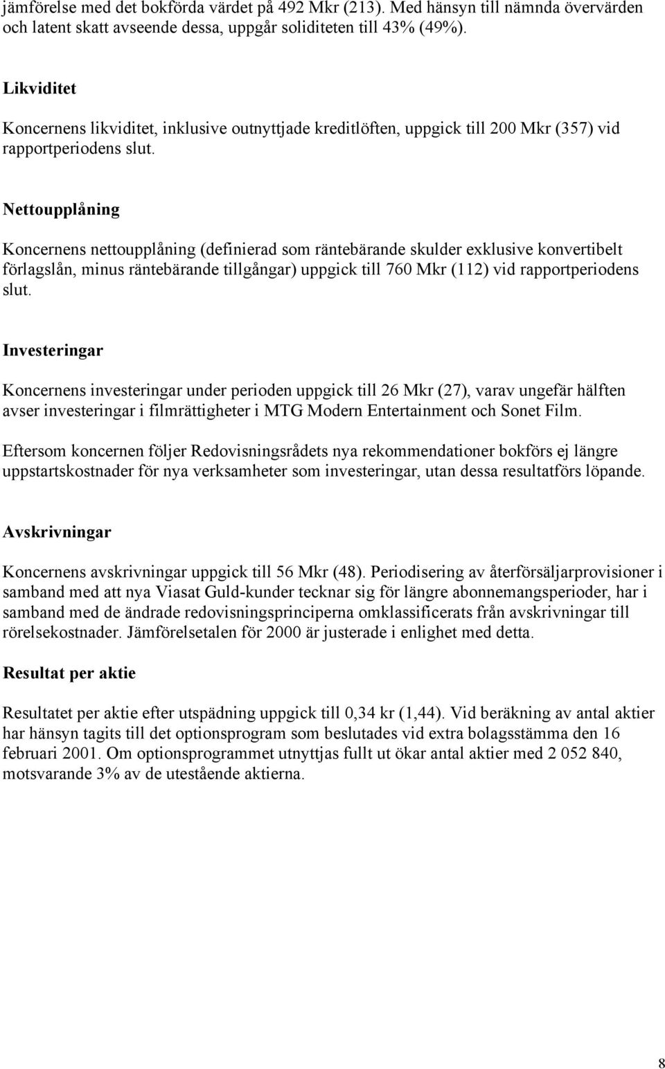 Nettoupplåning Koncernens nettoupplåning (definierad som räntebärande skulder exklusive konvertibelt förlagslån, minus räntebärande tillgångar) uppgick till 760 Mkr (112) vid rapportperiodens slut.