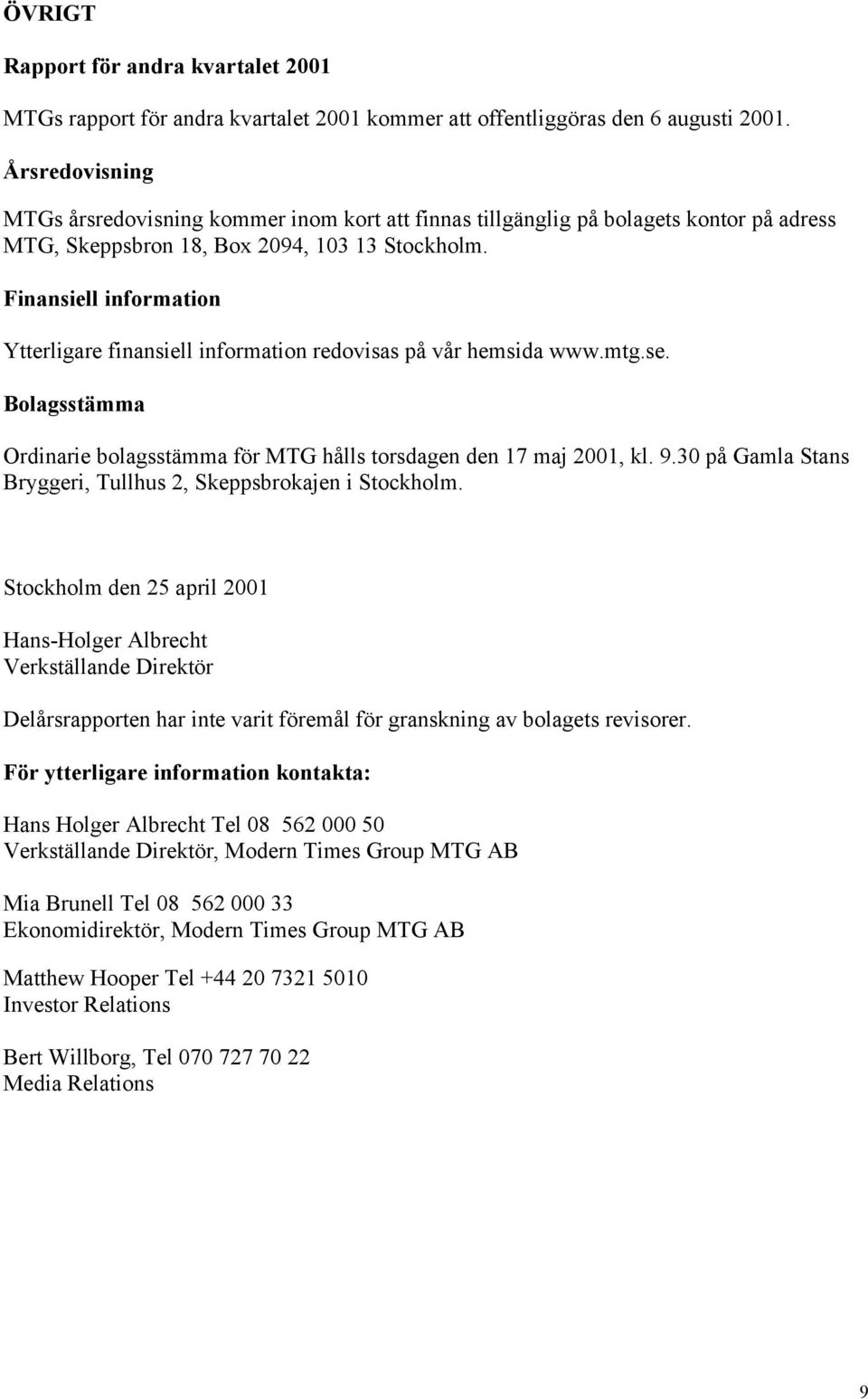 Finansiell information Ytterligare finansiell information redovisas på vår hemsida www.mtg.se. Bolagsstämma Ordinarie bolagsstämma för MTG hålls torsdagen den 17 maj 2001, kl. 9.