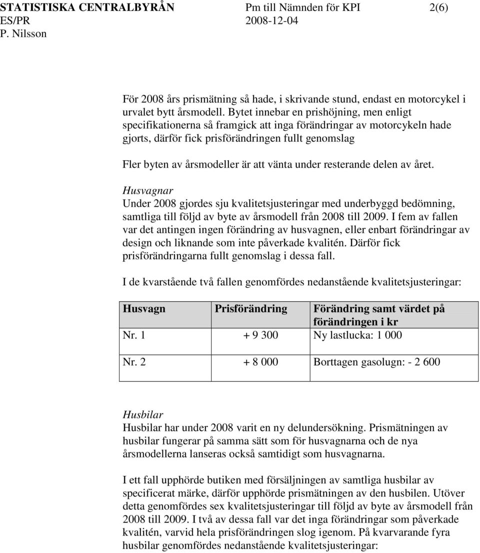 vänta under resterande delen av året. Husvagnar Under 2008 gjordes sju kvalitetsjusteringar med underbyggd bedömning, samtliga till följd av byte av årsmodell från 2008 till 2009.