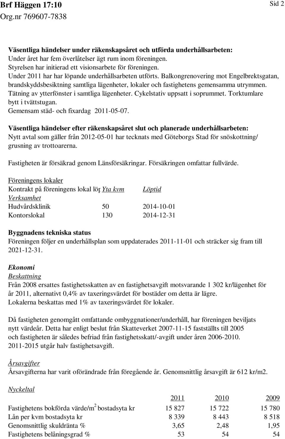 Tätning av ytterfönster i samtliga lägenheter. Cykelstativ uppsatt i soprummet. Torktumlare bytt i tvättstugan. Gemensam städ- och fixardag 2011-05-07.