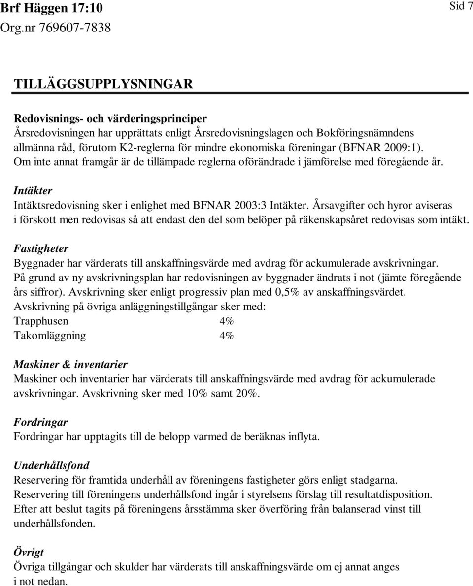 Årsavgifter och hyror aviseras i förskott men redovisas så att endast den del som belöper på räkenskapsåret redovisas som intäkt.