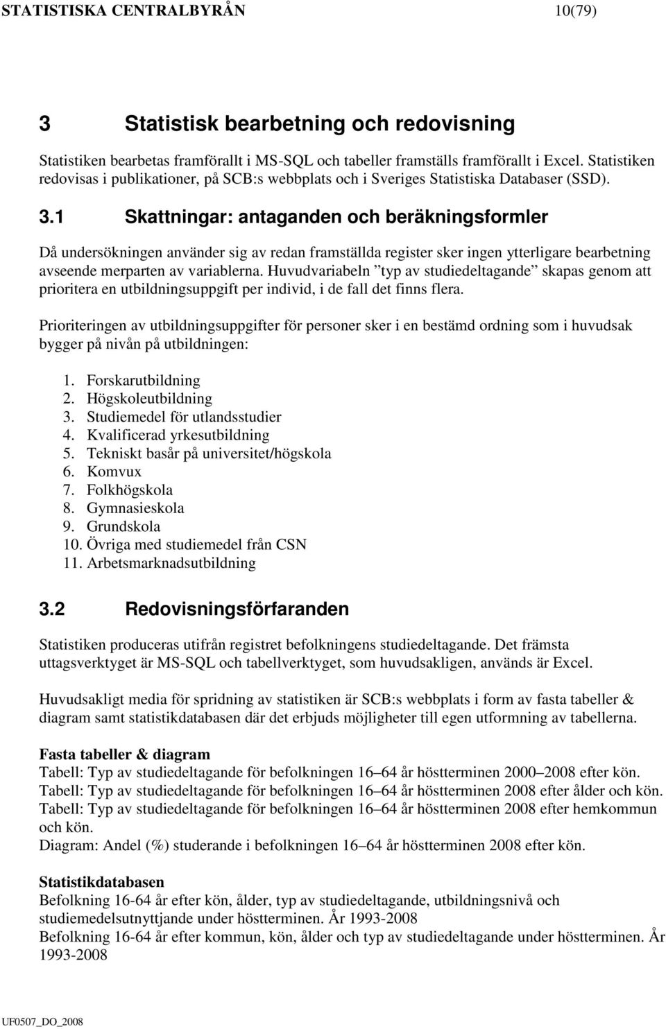 1 Skattningar: antaganden och beräkningsformler Då undersökningen använder sig av redan framställda register sker ingen ytterligare bearbetning avseende merparten av variablerna.