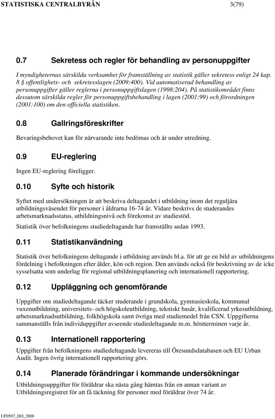 På statistikområdet finns dessutom särskilda regler för personuppgiftsbehandling i lagen (2001:99) och förordningen (2001:100) om den officiella statistiken. 0.