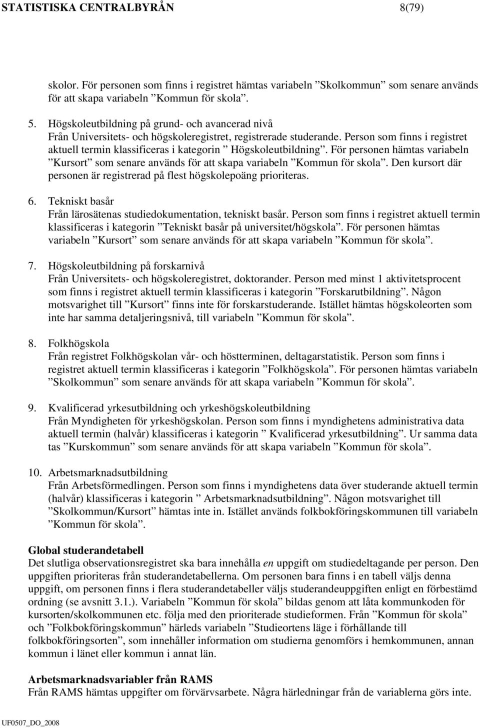 Person som finns i registret aktuell termin klassificeras i kategorin Högskoleutbildning. För personen hämtas variabeln Kursort som senare används för att skapa variabeln Kommun för skola.