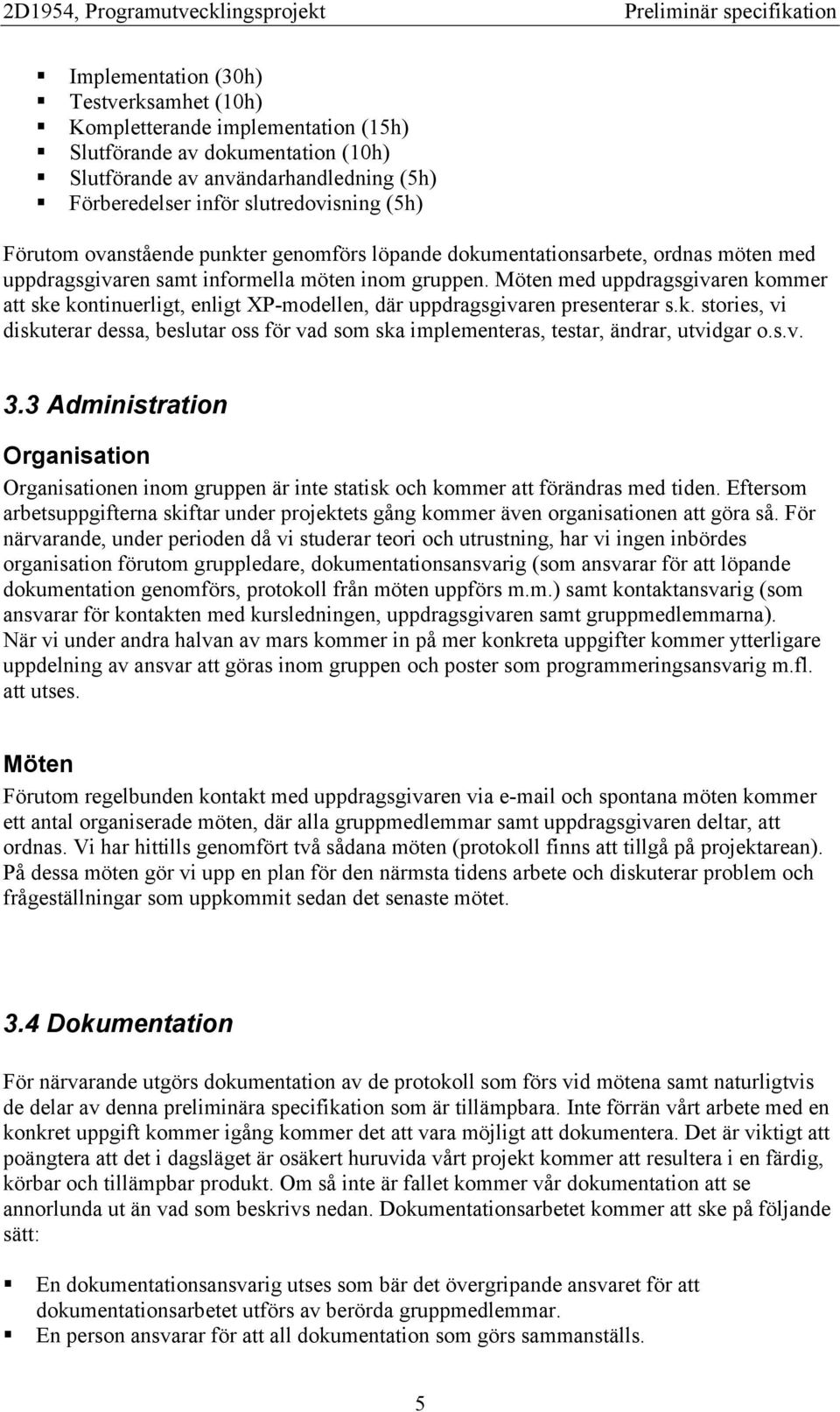 Möten med uppdragsgivaren kommer att ske kontinuerligt, enligt XP-modellen, där uppdragsgivaren presenterar s.k. stories, vi diskuterar dessa, beslutar oss för vad som ska implementeras, testar, ändrar, utvidgar o.