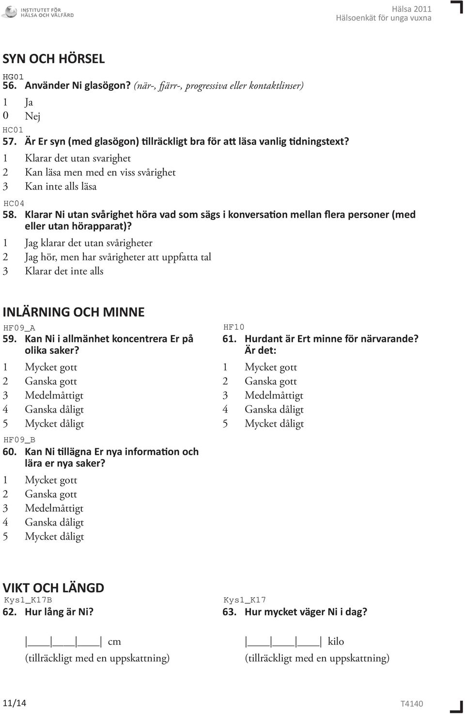 g klarar det utan svårigheter 2 Jag hör, men har svårigheter att uppfatta tal 3 Klarar det inte alls INLÄRNING OCH MINNE 59. Kan Ni i allmänhet koncentrera Er på olika saker?