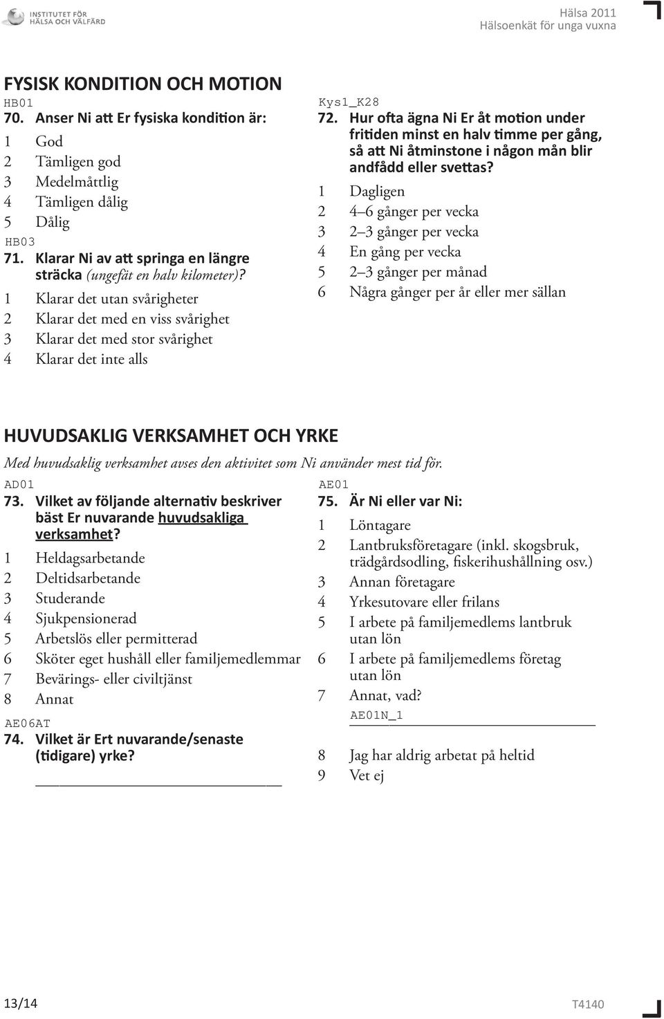 Hur ofta ägna Ni Er åt motion under fritiden minst en halv timme per gång, så att Ni åtminstone i någon mån blir andfådd eller svettas?