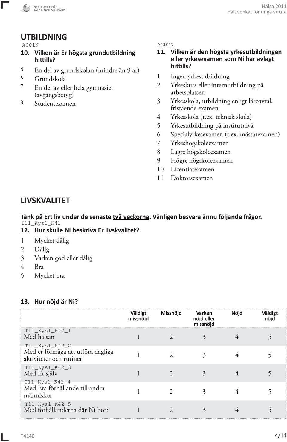 1 Ingen yrkesutbildning 2 Yrkeskurs eller internutbildning på arbetsplatsen 3 Yrkesskola, utbildning enligt läroavtal, fristående exa