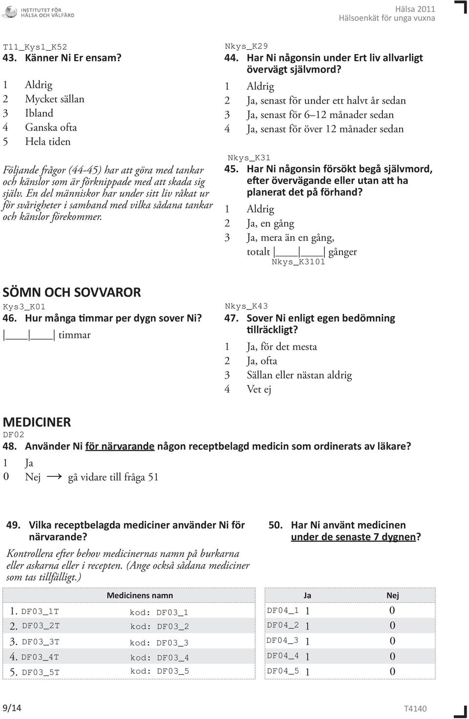 1 Aldrig 2 Ja, senast för under ett halvt år sedan 3 Ja, senast för 6 12 månader sedan 4 Ja, senast för över 12 månader sedan 45.