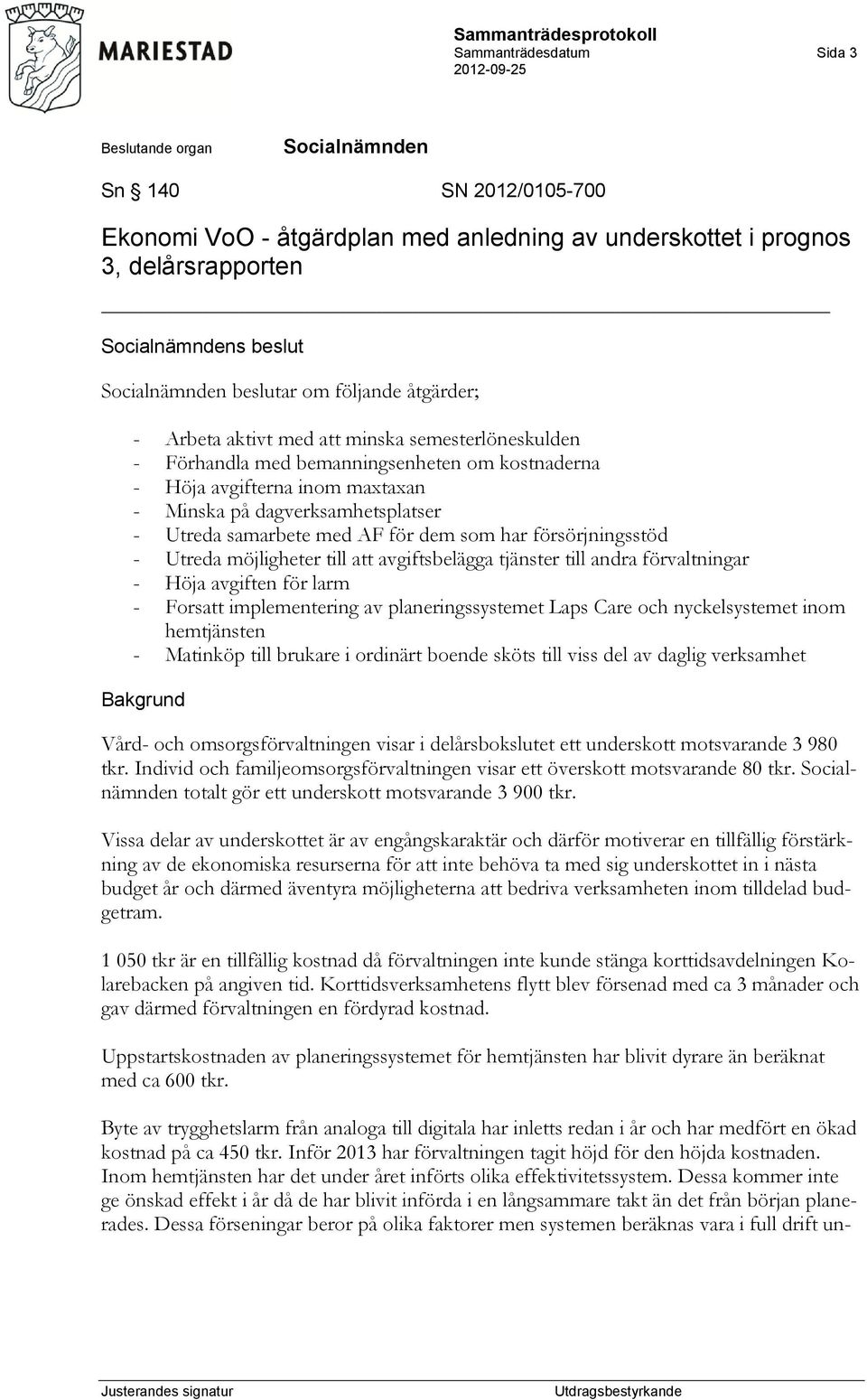 AF för dem som har försörjningsstöd - Utreda möjligheter till att avgiftsbelägga tjänster till andra förvaltningar - Höja avgiften för larm - Forsatt implementering av planeringssystemet Laps Care