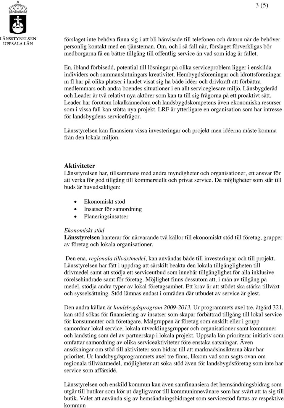 En, ibland förbisedd, potential till lösningar på olika serviceproblem ligger i enskilda individers och sammanslutningars kreativitet.