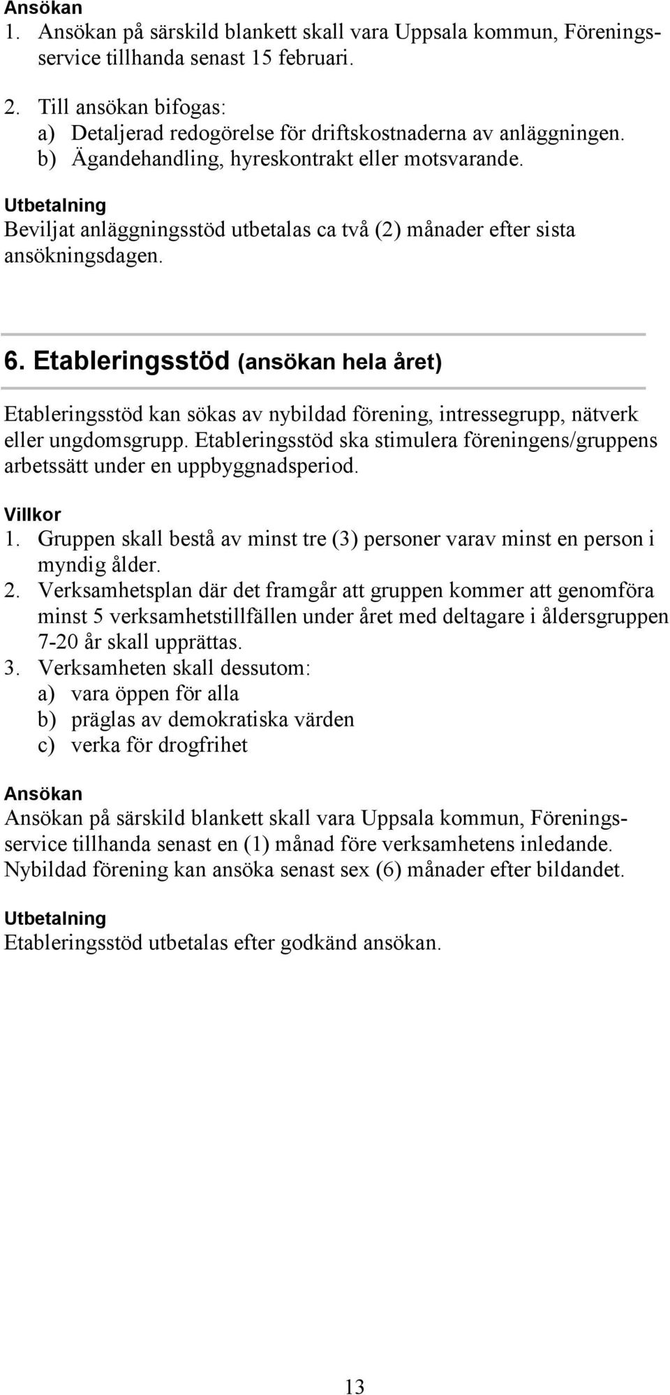 Utbetalning Beviljat anläggningsstöd utbetalas ca två (2) månader efter sista ansökningsdagen. 6.