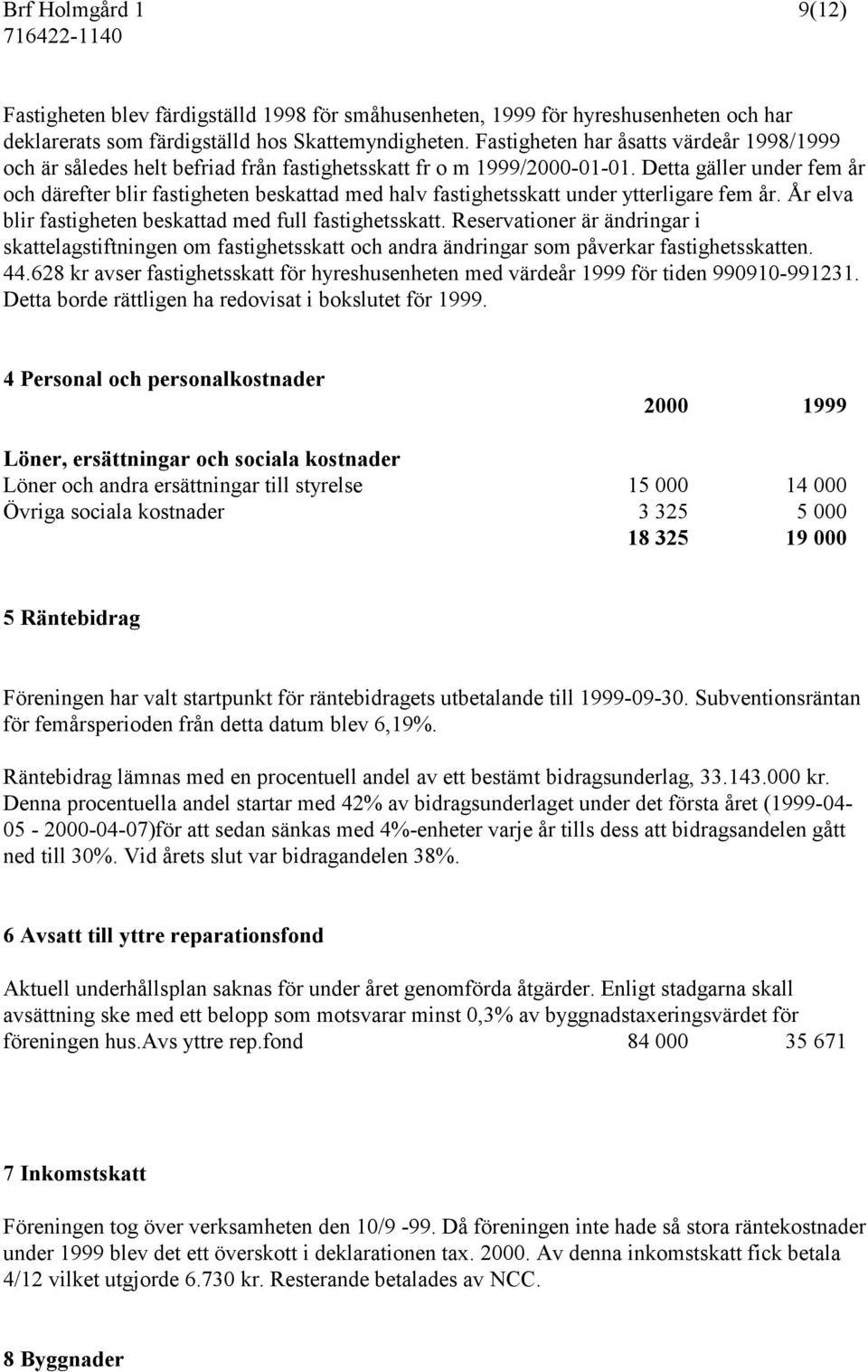 Detta gäller under fem år och därefter blir fastigheten beskattad med halv fastighetsskatt under ytterligare fem år. År elva blir fastigheten beskattad med full fastighetsskatt.