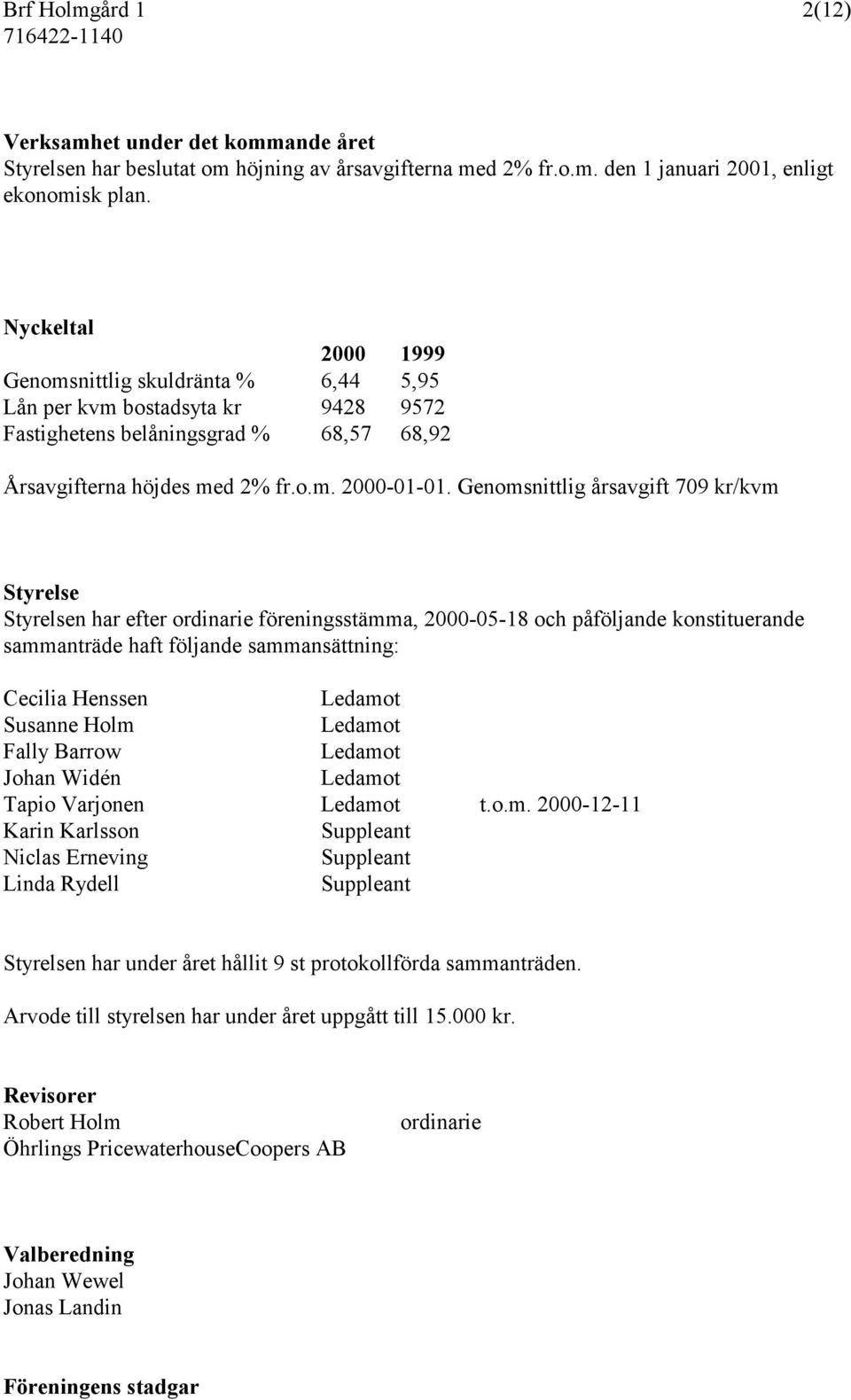 Genomsnittlig årsavgift 709 kr/kvm Styrelse Styrelsen har efter ordinarie föreningsstämma, 2000-05-18 och påföljande konstituerande sammanträde haft följande sammansättning: Cecilia Henssen Ledamot