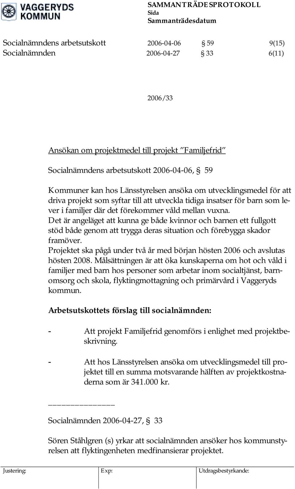 mellan vuxna. Det är angeläget att kunna ge både kvinnor och barnen ett fullgott stöd både genom att trygga deras situation och förebygga skador framöver.