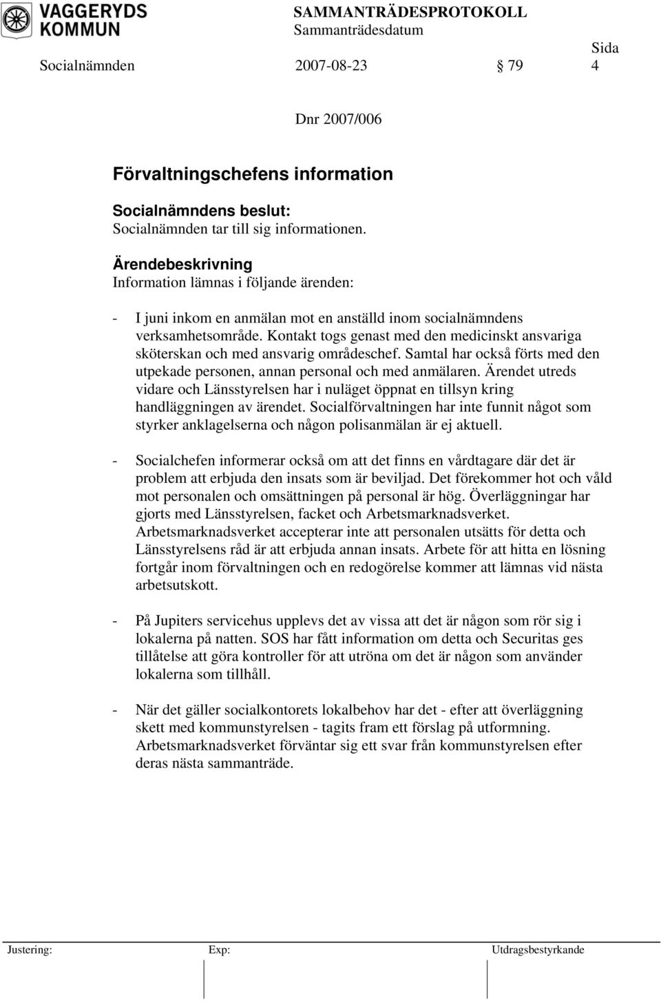 Kontakt togs genast med den medicinskt ansvariga sköterskan och med ansvarig områdeschef. Samtal har också förts med den utpekade personen, annan personal och med anmälaren.