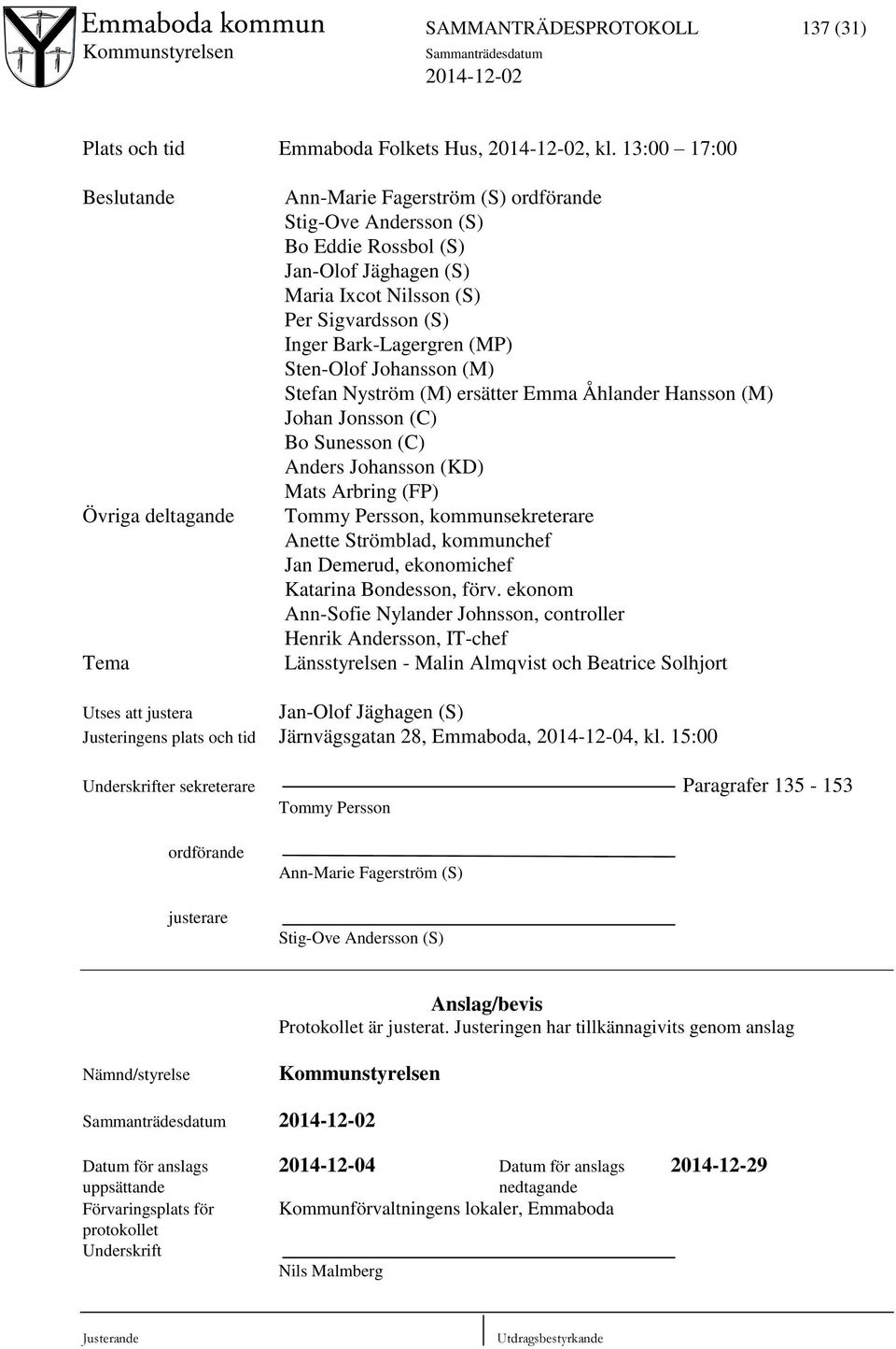 Bark-Lagergren (MP) Sten-Olof Johansson (M) Stefan Nyström (M) ersätter Emma Åhlander Hansson (M) Johan Jonsson (C) Bo Sunesson (C) Anders Johansson (KD) Mats Arbring (FP) Tommy Persson,