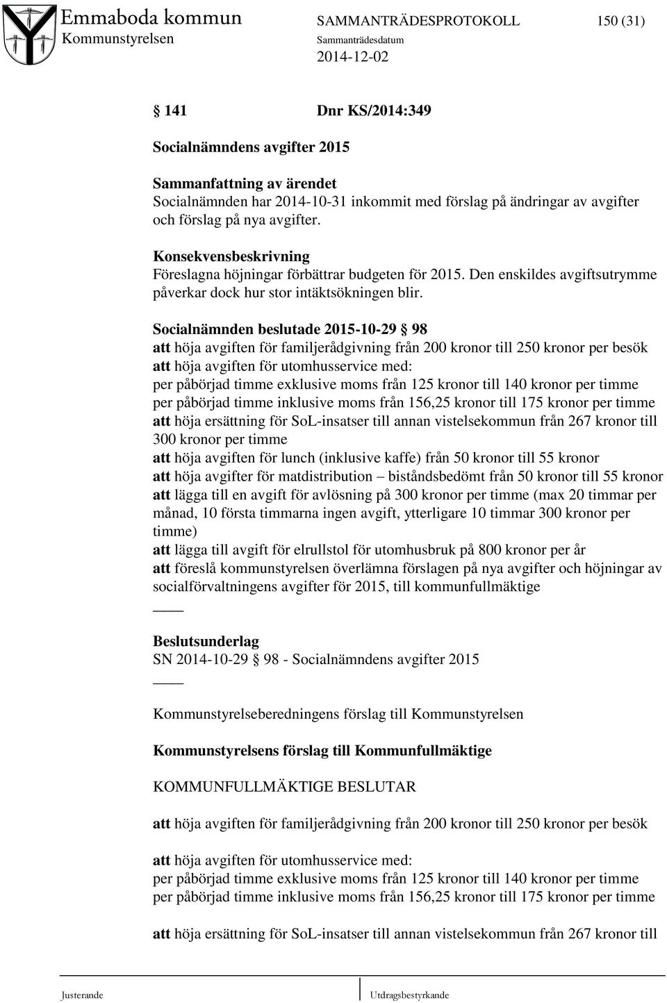 Socialnämnden beslutade 2015-10-29 98 att höja avgiften för familjerådgivning från 200 kronor till 250 kronor per besök att höja avgiften för utomhusservice med: per påbörjad timme exklusive moms