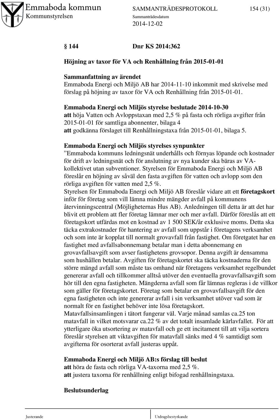Emmaboda Energi och Miljös styrelse beslutade 2014-10-30 att höja Vatten och Avloppstaxan med 2,5 % på fasta och rörliga avgifter från 2015-01-01 för samtliga abonnenter, bilaga 4 att godkänna
