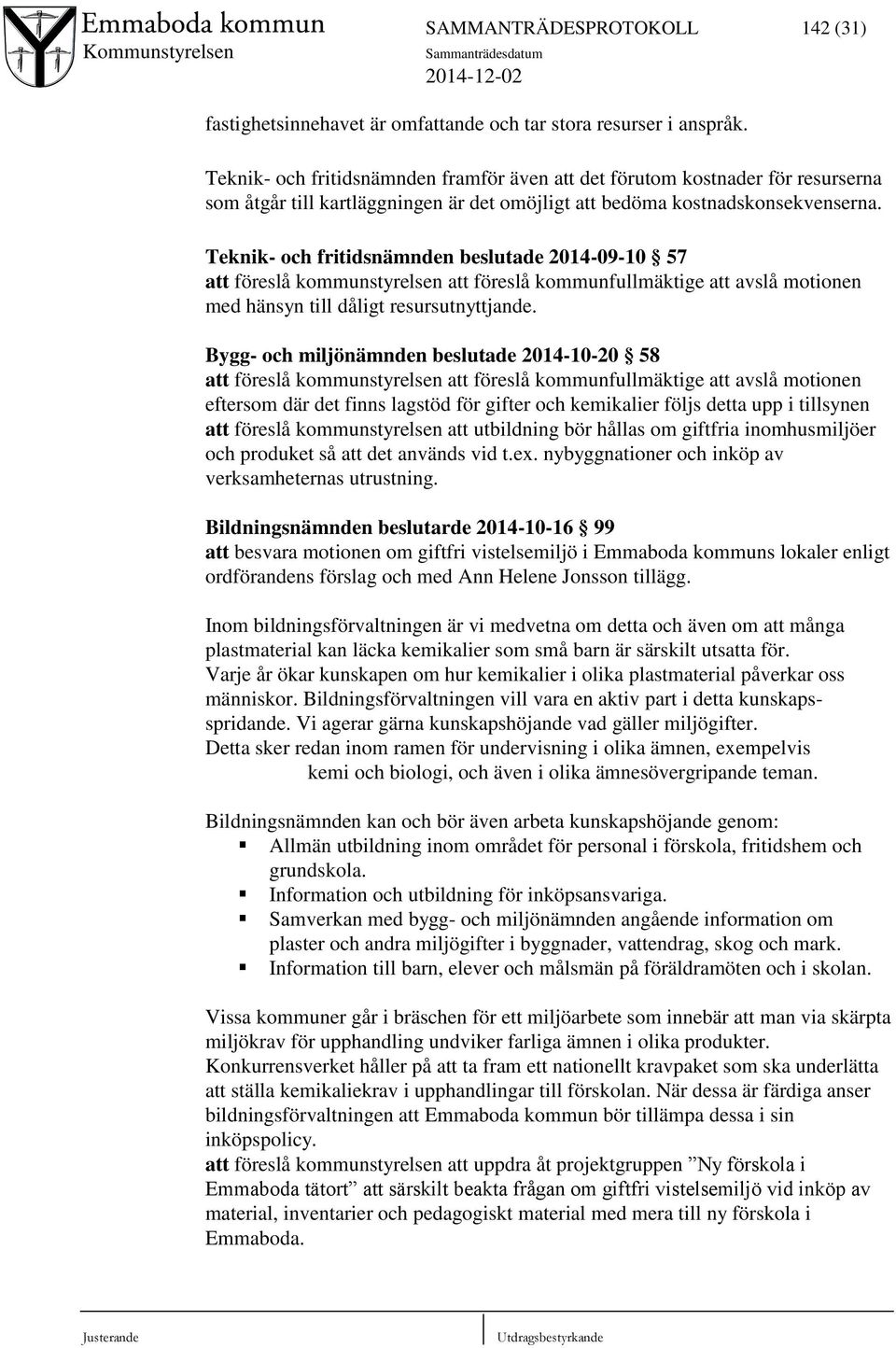 Teknik- och fritidsnämnden beslutade 2014-09-10 57 att föreslå kommunstyrelsen att föreslå kommunfullmäktige att avslå motionen med hänsyn till dåligt resursutnyttjande.