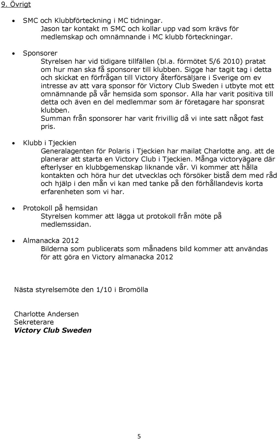 Sigge har tagit tag i detta och skickat en förfrågan till Victory återförsäljare i Sverige om ev intresse av att vara sponsor för Victory Club Sweden i utbyte mot ett omnämnande på vår hemsida som