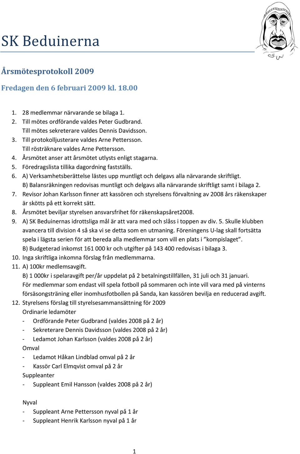 Föredragslista tillika dagordning fastställs. 6. A) Verksamhetsberättelse lästes upp muntligt och delgavs alla närvarande skriftligt.