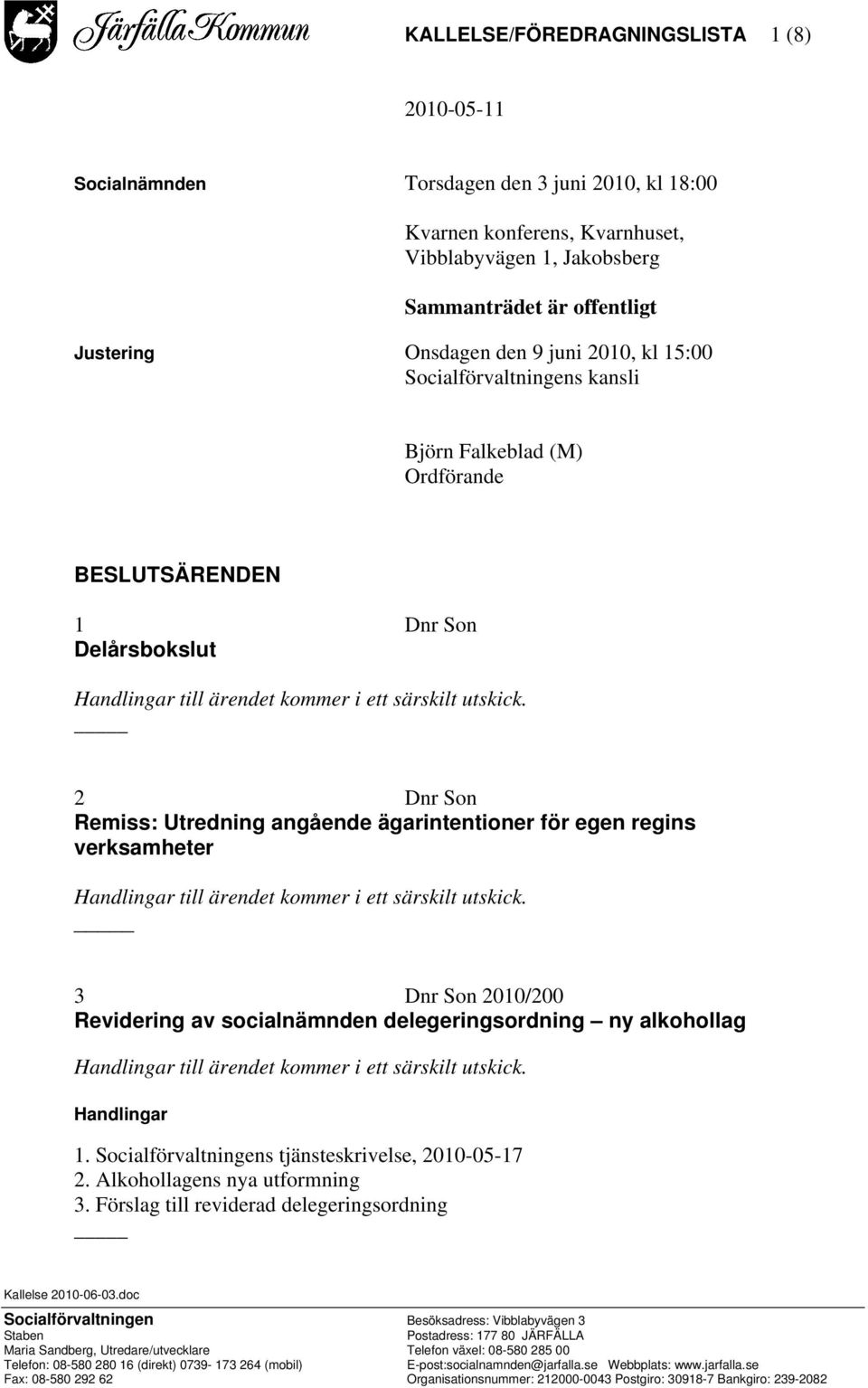 kommer i ett särskilt utskick. 2 Dnr Son Remiss: Utredning angående ägarintentioner för egen regins verksamheter Handlingar till ärendet kommer i ett särskilt utskick.