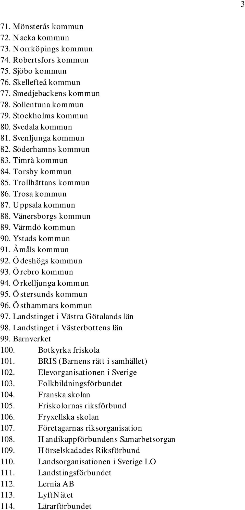 Ystads kommun 91. Åmåls kommun 92. Ödeshögs kommun 93. Örebro kommun 94. Örkelljunga kommun 95. Östersunds kommun 96. Östhammars kommun 97. Landstinget i Västra Götalands län 98.