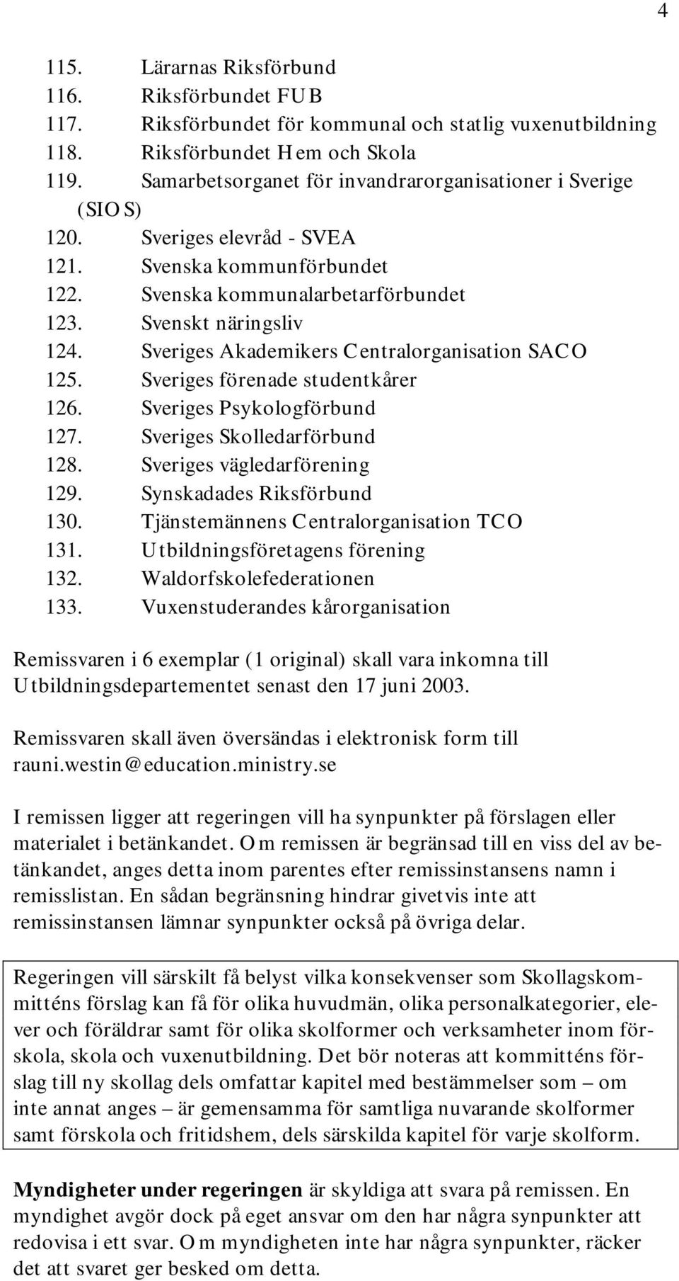 Sveriges Akademikers Centralorganisation SACO 125. Sveriges förenade studentkårer 126. Sveriges Psykologförbund 127. Sveriges Skolledarförbund 128. Sveriges vägledarförening 129.