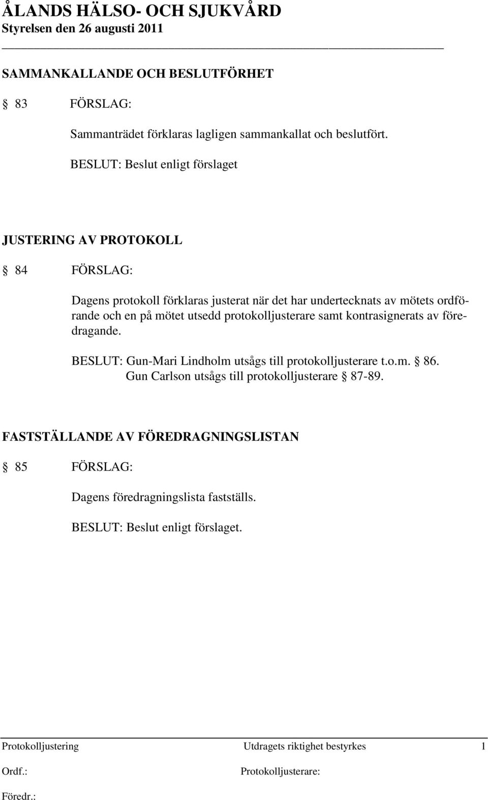 mötet utsedd protokolljusterare samt kontrasignerats av föredragande. BESLUT: Gun-Mari Lindholm utsågs till protokolljusterare t.o.m. 86.