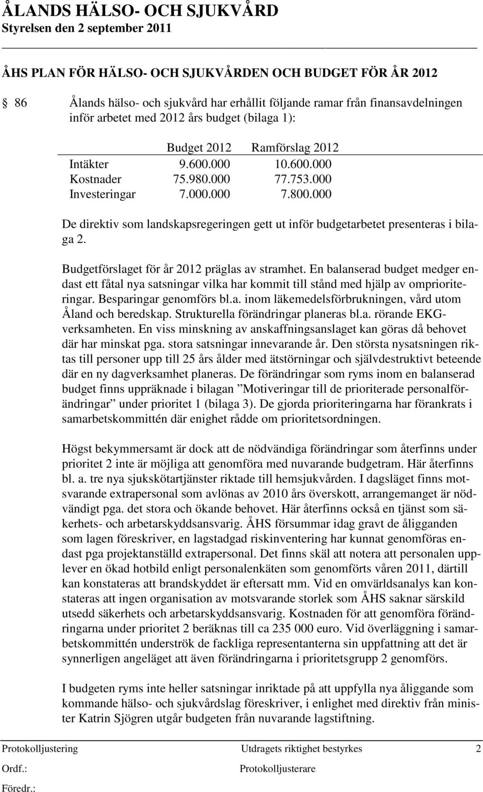 Budgetförslaget för år 2012 präglas av stramhet. En balanserad budget medger endast ett fåtal nya satsningar vilka har kommit till stånd med hjälp av omprioriteringar. Besparingar genomförs bl.a. inom läkemedelsförbrukningen, vård utom Åland och beredskap.