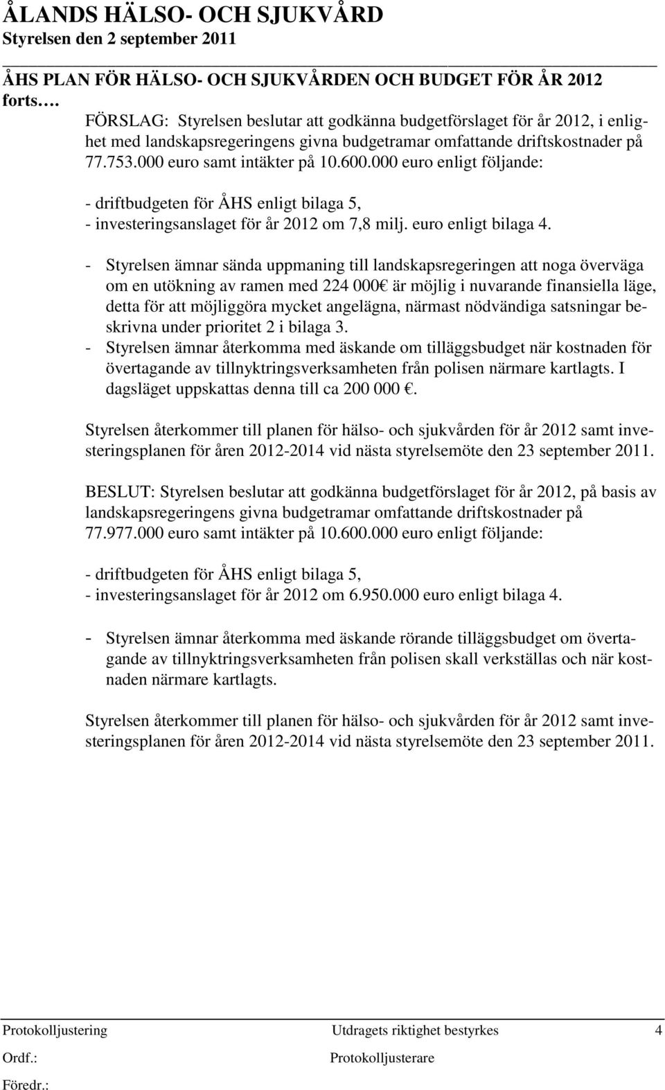 000 euro enligt följande: - driftbudgeten för ÅHS enligt bilaga 5, - investeringsanslaget för år 2012 om 7,8 milj. euro enligt bilaga 4.