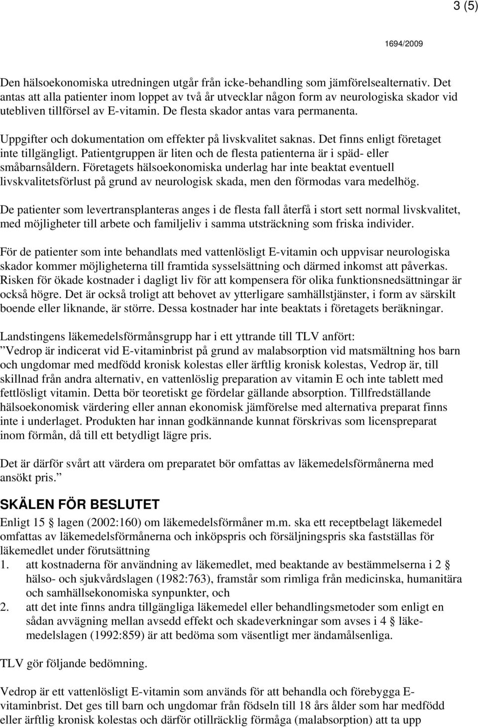 Uppgifter och dokumentation om effekter på livskvalitet saknas. Det finns enligt företaget inte tillgängligt. Patientgruppen är liten och de flesta patienterna är i späd- eller småbarnsåldern.