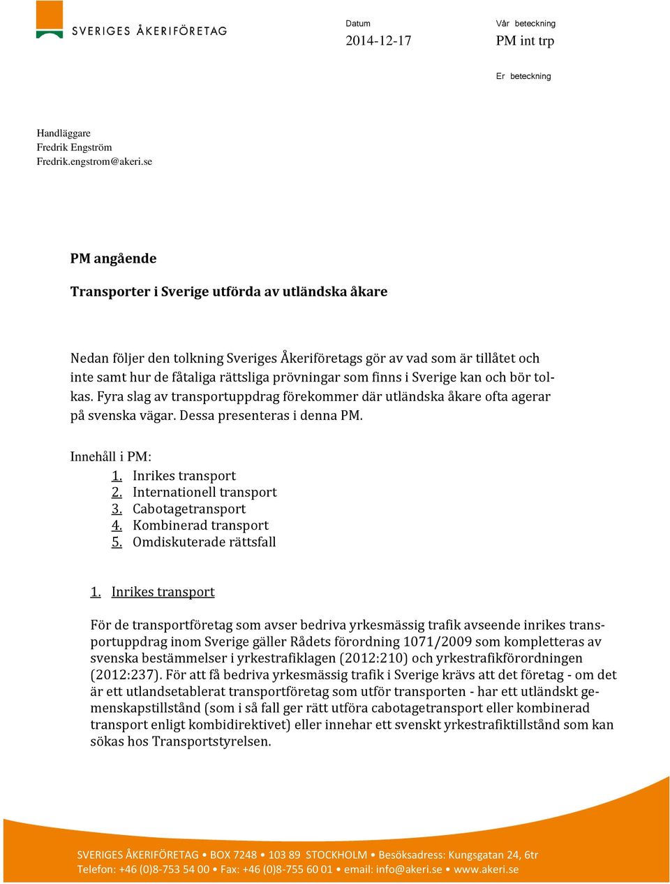 finns i Sverige kan och bör tolkas. Fyra slag av transportuppdrag förekommer där utländska åkare ofta agerar på svenska vägar. Dessa presenteras i denna PM. Innehåll i PM: 1. Inrikes transport 2.