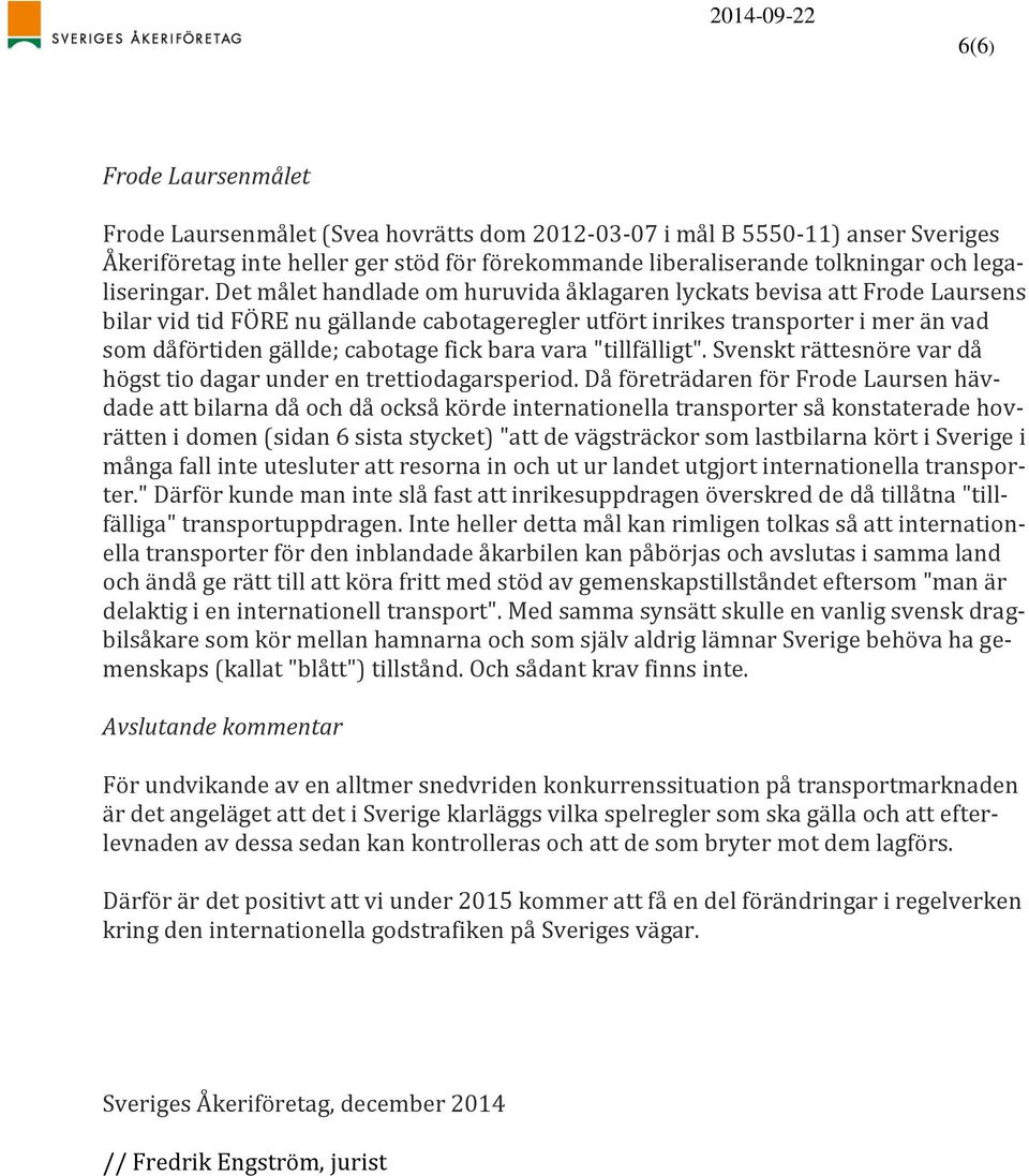 Det målet handlade om huruvida åklagaren lyckats bevisa att Frode Laursens bilar vid tid FÖRE nu gällande cabotageregler utfört inrikes transporter i mer än vad som dåförtiden gällde; cabotage fick