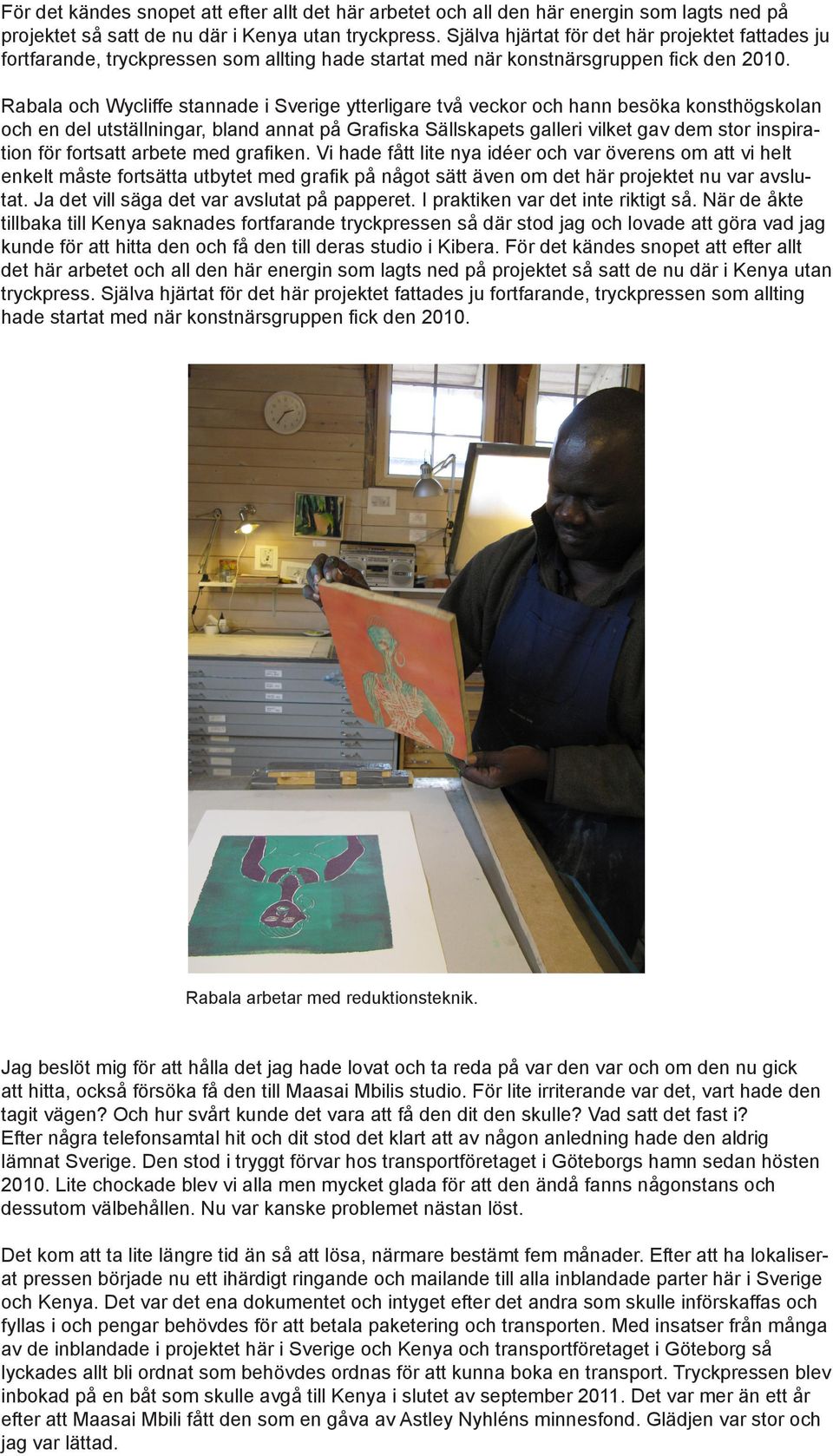 Rabala och Wycliffe stannade i Sverige ytterligare två veckor och hann besöka konsthögskolan och en del utställningar, bland annat på Grafiska Sällskapets galleri vilket gav dem stor inspiration för