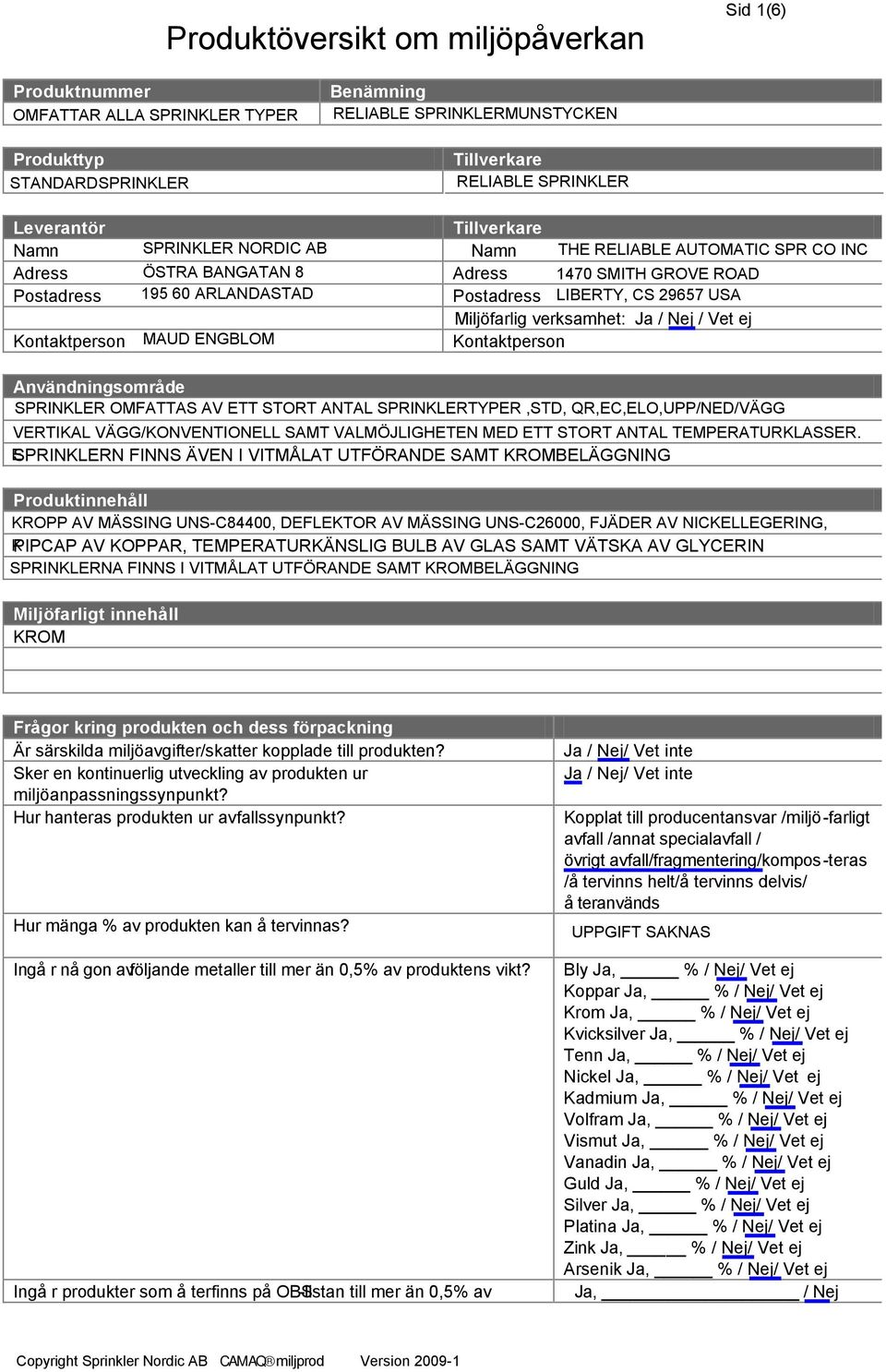 verksamhet: Ja / Nej / Vet ej Kontaktperson Användningsområ de SPRINKLER OMFATTAS AV ETT STORT ANTAL SPRINKLERTYPER,STD, QR,EC,ELO,UPP/NED/VÄGG VERTIKAL VÄGG/KONVENTIONELL SAMT VALMÖJLIGHETEN MED ETT