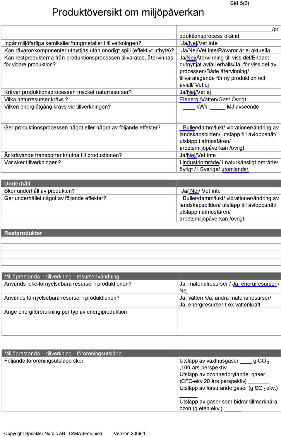 Vilken energiåtgång krävs vid tillverkningen? Ger produktionsprocessen något eller några av följande effekter? Är krävande transporter knutna till produktionen? Var sker tillverkningen?