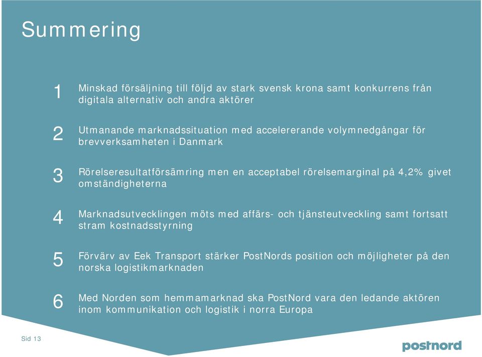 omständigheterna Marknadsutvecklingen möts med affärs- och tjänsteutveckling samt fortsatt stram kostnadsstyrning Förvärv av Eek Transport stärker PostNords