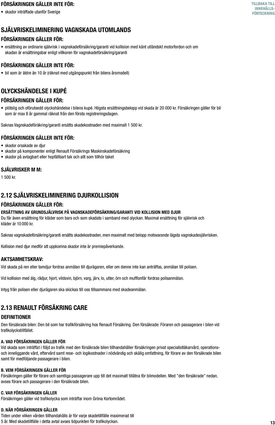 årsmodell) olyckshändelse i kupé plötslig och oförutsedd olyckshändelse i bilens kupé. Högsta ersättningsbelopp vid skada är 20 000 kr.