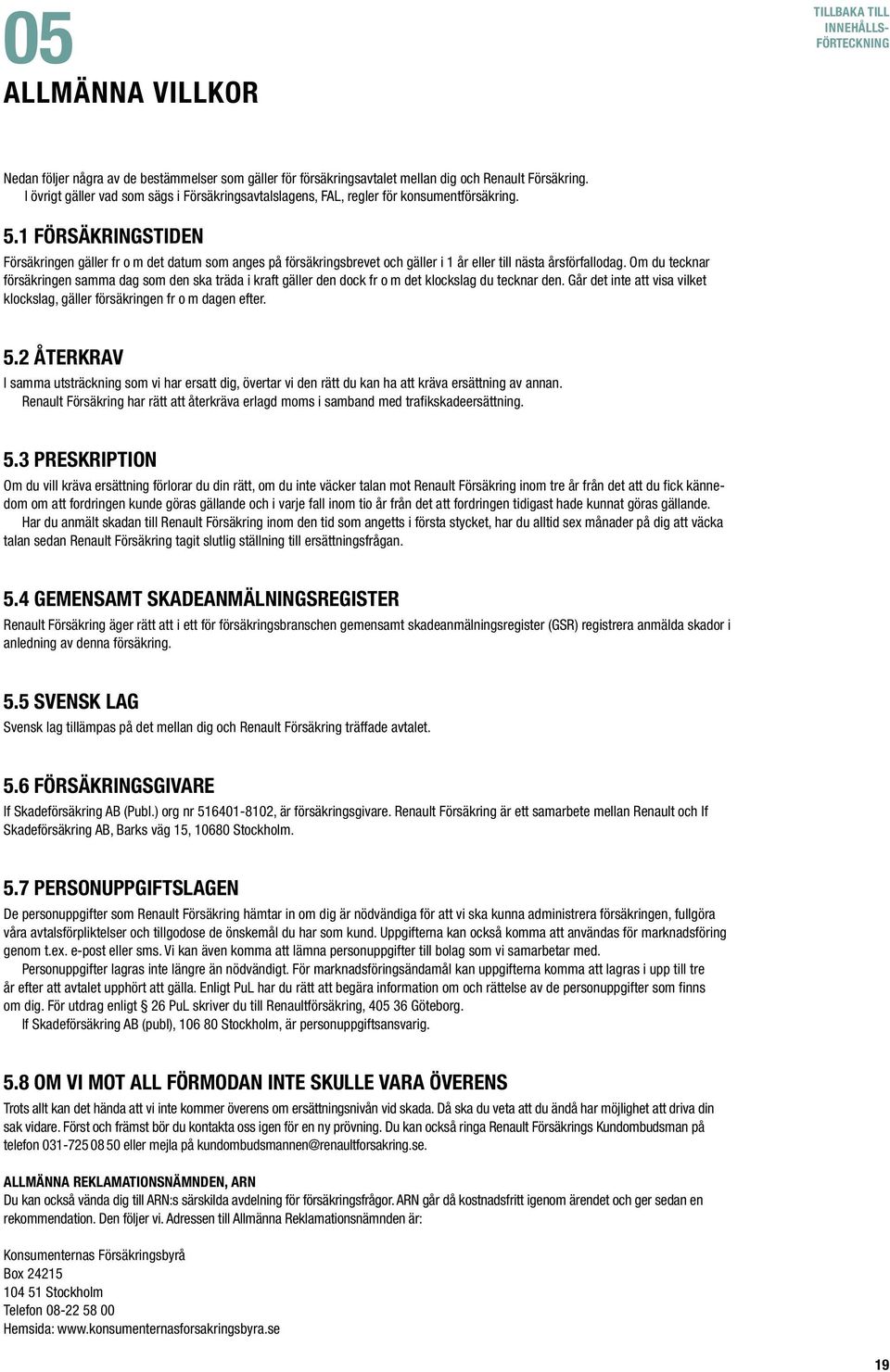 1 Försäkringstiden Försäkringen gäller fr o m det datum som anges på försäkringsbrevet och gäller i 1 år eller till nästa årsförfallodag.