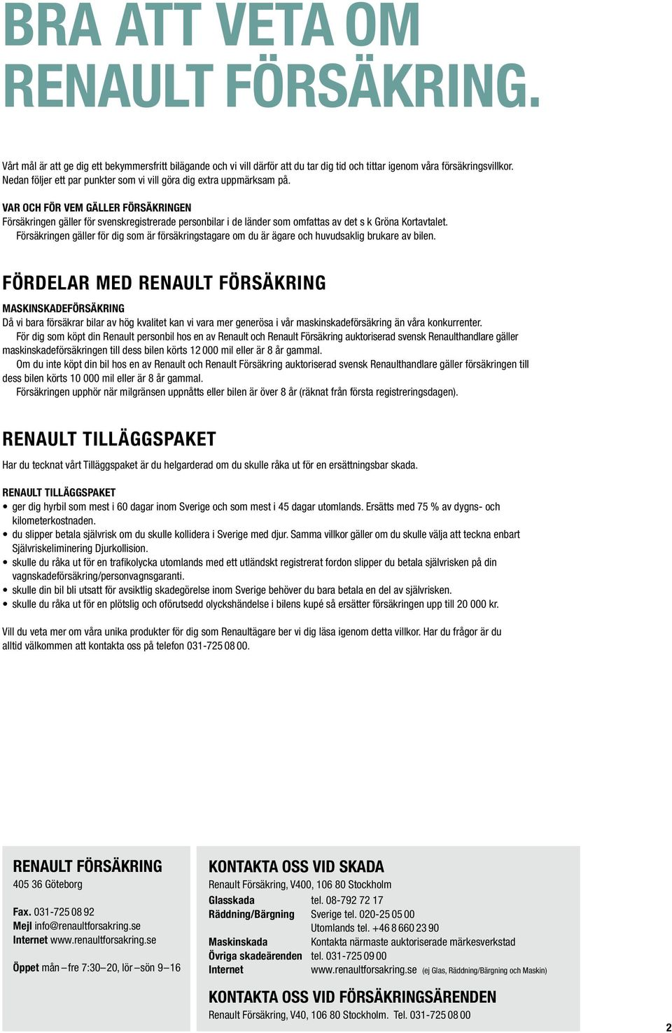 Var och för vem gäller försäkringen Försäkringen gäller för svenskregistrerade personbilar i de länder som omfattas av det s k Gröna Kortavtalet.
