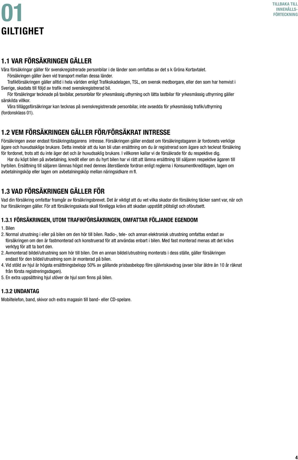 Trafikförsäkringen gäller alltid i hela världen enligt Trafikskadelagen, TSL, om svensk medborgare, eller den som har hemvist i Sverige, skadats till följd av trafik med svenskregistrerad bil.
